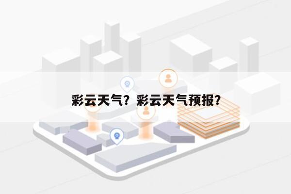 彩云天氣，多彩的天空，精準(zhǔn)的氣象預(yù)測(cè)，彩云天氣，多彩精準(zhǔn)的氣象預(yù)測(cè)服務(wù)