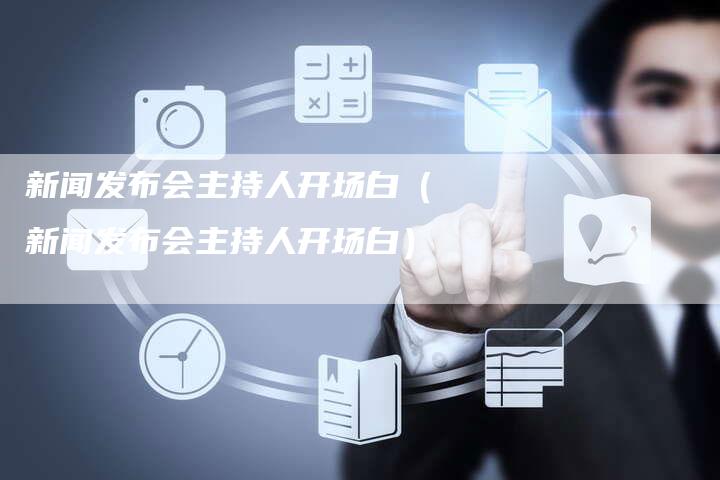 新聞發(fā)布會(huì)主持人開(kāi)場(chǎng)白，構(gòu)建溝通橋梁，開(kāi)啟信息之窗，新聞發(fā)布會(huì)主持人開(kāi)場(chǎng)白，構(gòu)建溝通橋梁，開(kāi)啟信息之門(mén)